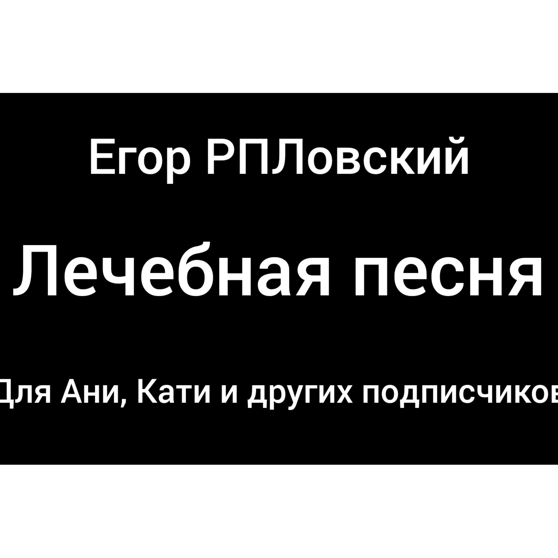 Егор РПЛовский-Лечебная песня для Ани, Кати и других подписчиков